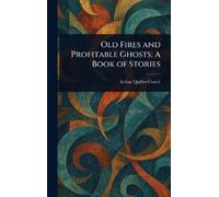 Arthur Quiller-Couch Old Fires and Profitable Ghosts (Copertina rigida)