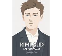 Arthur Rimbaud : ses plus grands écrits en 100 pages: L’enfant incandescent qui brûla la langue pour trouver, au-delà des mots, la vérité de vivre.