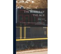 Arthur Smith The Bubble of the Age; Or, the Fallacies of Rail (Copertina rigida)