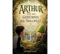 Arthur und das Geheimnis der Trollwelt: Ein magisches Kinderbuch über Freundschaft, Mut und Selbstvertrauen für Kinder ab 7 Jahren