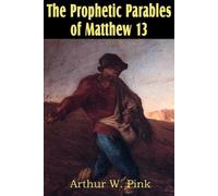 Arthur W Pink The Prophetic Parables of Matthew 13 (Tascabile)