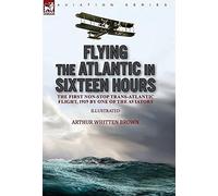 Arthur Whitten Brown Flying the Atlantic in Sixteen Hours (Copertina rigida)