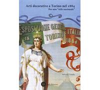 Arti decorative a Torino nel 1884. Per uno «stile nazionale». Ediz. illustrata