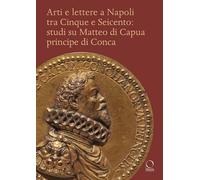 Arti e lettere a Napoli tra Cinque e Seicento. Studi su Matteo di Capua Principe