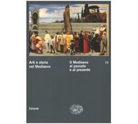 Arti e storia nel Medioevo. Il Medioevo al passato e al presente (Vol. 4)