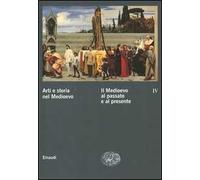 Arti e storia nel Medioevo. Vol. 4: Il Medioevo al passato e al presente.