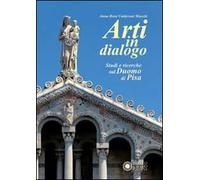 Arti in dialogo. Studi e ricerche sul Duomo di Pisa. Ediz. illustrata