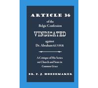 Article 36 of the Belgic Confession Vindicated against Dr. Abraham Kuyper: A Critique of His Series on Church and State in Common Grace