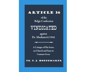 Article 36 of the Belgic Confession Vindicated against Dr. Abraham Kuyper: A Critique of His Series on Church and State in Common Grace