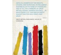 Articles, Exhibited by the Knights, Citizens, and Burgesses, in Parliament Assembled, in the Name of Themselves and of All the Commons of Great ... Misdemeanors. With the Amendments (Volume 1)