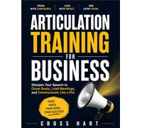 Articulation Training for Business: Sharpen Your Speech to Close Deals, Lead Meetings, and Communicate Like a Pro