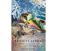 Articulations: On The Utilisation and Meanings of Psychedelics - Palmer Julian