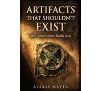 Artifacts That Shouldn’t Exist: And What Science Really Says