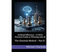 Artificial Efficiency - A CEO's Practical Guide to Winning with AI: The Chachula Method - Part II