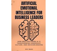 Artificial Emotional Intelligence for Business Leaders: How Emotion-Aware AI Is Transforming Leadership, Culture, and Decision-Making