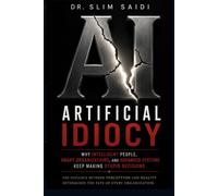 Artificial Idiocy: Why Intelligent People, Smart Organizations, and Advanced Systems Keep Making Stupid Decisions: 6