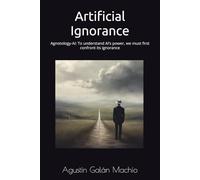 Artificial Ignorance: Agnotology-AI: To understand AI’s power, we must first confront its ignorance