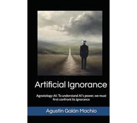 Artificial Ignorance: Agnotology-AI: understand AI’s power, we must first confront its ignorance