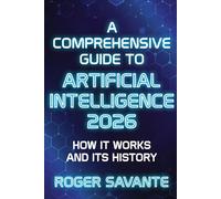 Artificial Intelligence 2026: A Comprehensive Guide to How It Works and Its History