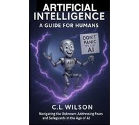 ARTIFICIAL INTELLIGENCE - A GUIDE FOR HUMANS: Navigating the Unknown: Addressing Fears and Safeguards in the Age of AI