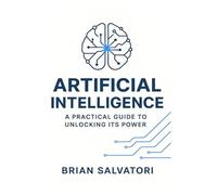 Artificial Intelligence: A Practical Guide to Unlocking its Power