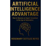 Artificial Intelligence Advantage: How to Become an expert Consultant in the Age of Automation