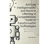 Artificial Intelligence (AI) and Machine Learning: A Comprehensive Guide to Transformative Technologies