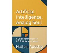 Artificial Intelligence, Analog Soul: A Guide for Using AI to HELP Write Your Novel