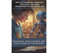 Artificial Intelligence and the Future of Childhood: How AI Is Reshaping Parenting, Education, and Child Development in the Digital Age