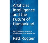 Artificial Intelligence and the Future of Humankind: Risks, challenges, and ethical possibilities in the new digital age