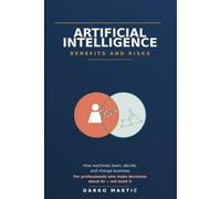 Artificial Intelligence - Benefits and Risks: How Machines Learn, Decide, and Change Business - A Guide for the Curious Professional