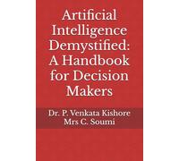 Artificial Intelligence Demystified: A Handbook for Decision Makers: Dr. P. Venkata Kishore