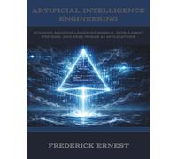 Artificial Intelligence Engineering: Building Machine Learning Models, Intelligent Systems, and Real-World AI Applications