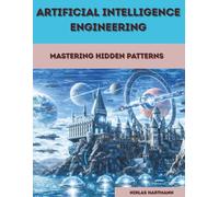 Artificial Intelligence Engineering: Mastering Hidden Patterns