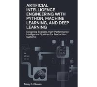 Artificial Intelligence Engineering with Python, Machine Learning, and Deep Learning: Designing Scalable, High-Performance Intelligence Pipelines for Production Systems