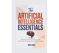 Artificial Intelligence Essentials: Discover How AI Thinks, Learns, and Revolutionizes the World with Actionable Insights