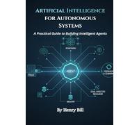 Artificial Intelligence for Autonomous Systems: A Practical Guide to Building Intelligent Agents
