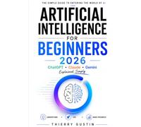 Artificial Intelligence for Beginners 2026: ChatGPT, Claude and Gemini Made Simple: The Step-by-Step Guide to Understanding and Using AI in Everyday Life