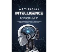 Artificial Intelligence for Beginners: A Simple and Complete Introduction to the World of Artificial Intelligence, Its Applications, and Its Impact on Society