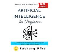 Artificial Intelligence for Beginners:: Understand AI, Machine Learning, and Real-World Applications Without Any Tech Experience
