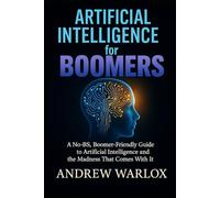 Artificial Intelligence for Boomers:: A No-BS, Boomer-Friendly Guide to Artificial Intelligence and the Madness That Comes With It