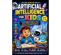 Artificial Intelligence for Kids: A Fun and Imaginative Guide to AI, Robots, Smart Machines, Creativity, Science, and Future Technology for Ages 5-8
