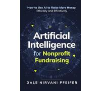 Artificial Intelligence for Nonprofit Fundraising: How to Raise More Money, Ethically and Effectively