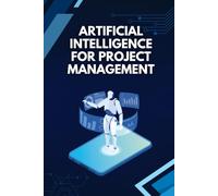 Artificial Intelligence for Project Management: How to Plan, Predict, and Deliver Successful Projects Using AI, Automation, and Data-Driven Decision Making