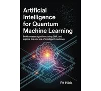 Artificial Intelligence for Quantum Machine Learning: Build Smarter Algorithms Using QML and Explore the New Era of Intelligent Machines
