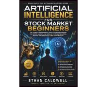 Artificial Intelligence for Stock Market Beginners: A Complete Guide to AI-Driven Investing, Trading Strategies, and Risk Management: 1