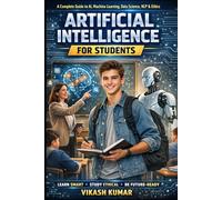 Artificial Intelligence for Students: A Complete Beginner-to-Advanced Guide on AI, Machine Learning, Data Science, NLP, Computer Vision & Ethics - Written in Simple Textbook Style