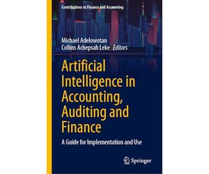 Artificial Intelligence in Accounting, Auditing and Finance: A Guide for Implementation and Use