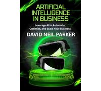 Artificial Intelligence in Business: Leverage AI to Automate, Optimize, and Scale Your Business