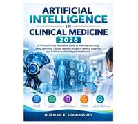Artificial Intelligence in Clinical Medicine 2026: A Practical, Fully Illustrated Guide to Machine Learning, Deep Learning, Clinical Decision Support, ... and the Future of Intelligent Healthcare